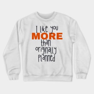 I like you more than originally planned Crewneck Sweatshirt